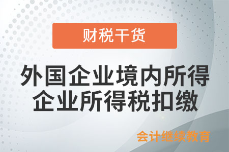 外國(guó)企業(yè)境內(nèi)所得由境內(nèi)企業(yè)扣繳企業(yè)所得稅嗎？
