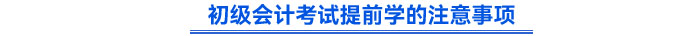 初級(jí)會(huì)計(jì)考試提前學(xué)的注意事項(xiàng)