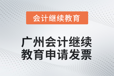 2025年廣州會計繼續(xù)教育如何申請發(fā)票？