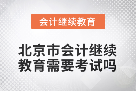 2025年北京市會計人員繼續(xù)教育需要考試嗎？