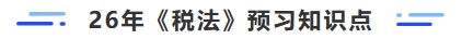 26年稅法預(yù)習(xí)知識(shí)點(diǎn)