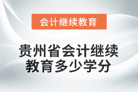 2025年度貴州省會(huì)計(jì)繼續(xù)教育需要多少學(xué)分