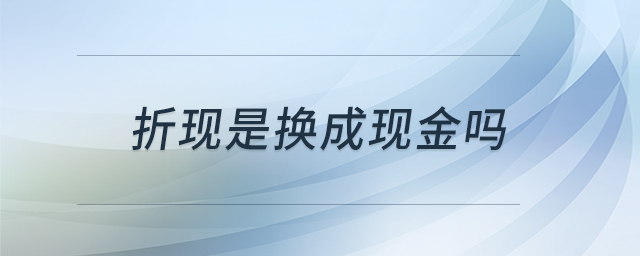 折現(xiàn)是換成現(xiàn)金嗎