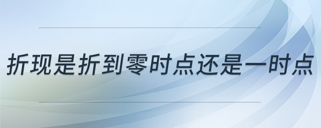 折現(xiàn)是折到零時(shí)點(diǎn)還是一時(shí)點(diǎn)