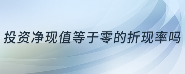 投資凈現(xiàn)值等于零的折現(xiàn)率嗎