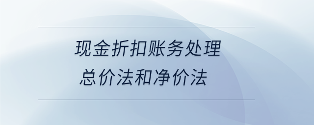 現(xiàn)金折扣賬務處理總價法和凈價法