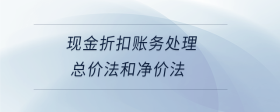 現(xiàn)金折扣賬務(wù)處理總價(jià)法和凈價(jià)法