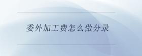 委外加工費(fèi)怎么做分錄