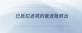 已抵扣進(jìn)項(xiàng)的做進(jìn)賬轉(zhuǎn)出