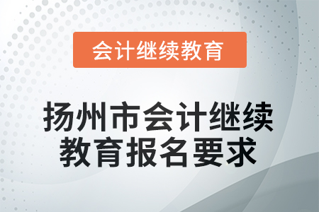 2025年揚(yáng)州市會計繼續(xù)教育報名要求