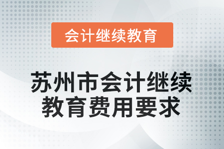 2025年蘇州市會計(jì)人員繼續(xù)教育費(fèi)用要求