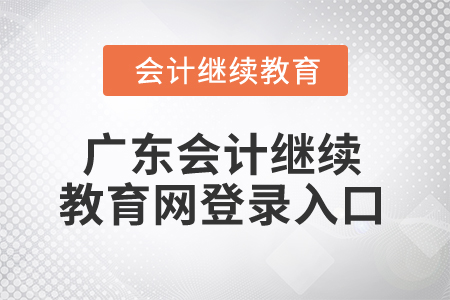 2025年廣東會計(jì)繼續(xù)教育網(wǎng)登錄入口