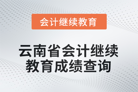 2025年云南省會計(jì)繼續(xù)教育成績查詢方式