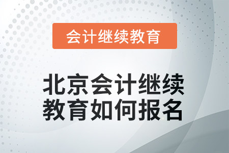 2025年北京會計人員繼續(xù)教育如何報名？