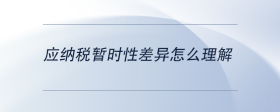 應(yīng)納稅暫時(shí)性差異怎么理解