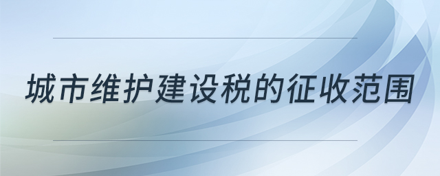 城市維護建設稅的征收范圍