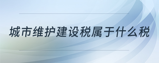 城市維護建設稅屬于什么稅