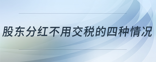 股東分紅不用交稅的四種情況