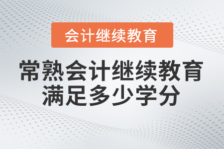 2025年常熟會(huì)計(jì)繼續(xù)教育滿足多少學(xué)分？