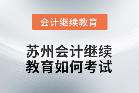 2025年蘇州會計人員繼續(xù)教育如何考試？