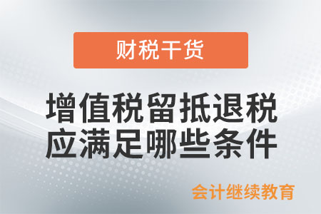 適用增值稅留抵退稅政策的納稅人應滿足哪些條件？