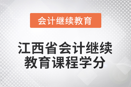 2025年江西省會計繼續(xù)教育課程學(xué)分要求是多少？