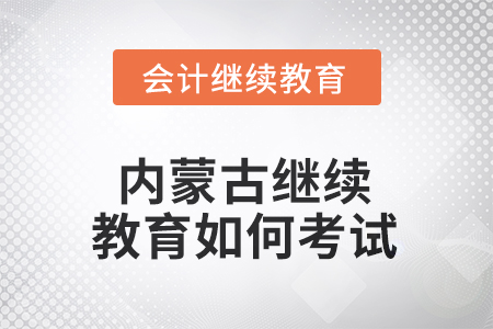 2025年內蒙古繼續(xù)教育如何考試？