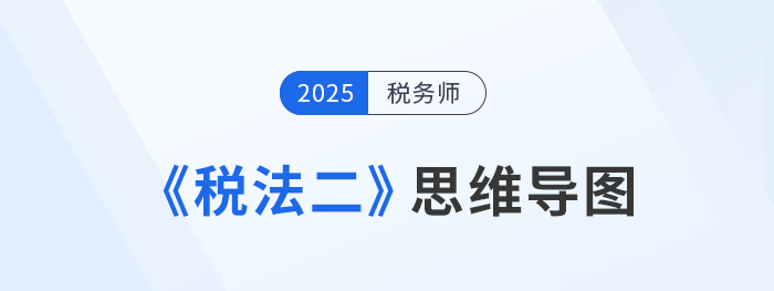 2025年稅務(wù)師《稅法二》各章思維導(dǎo)圖匯總，理思路，知重點(diǎn)！