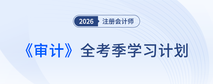 26年注會審計備考計劃表速領！張敬富老師規(guī)劃全年學習路徑