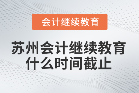 2025年蘇州會計繼續(xù)教育什么時間截止？