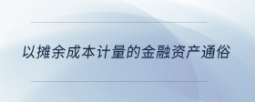 以攤余成本計量的金融資產(chǎn)通俗