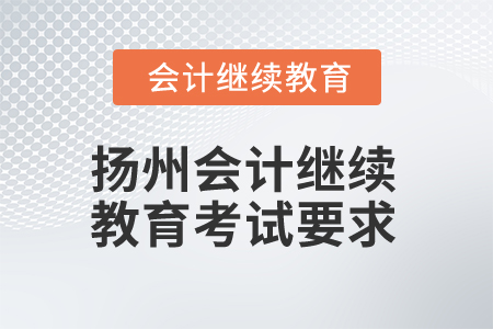 2025年揚(yáng)州會計(jì)繼續(xù)教育考試有哪些要求？