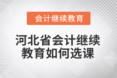 2025年河北省會計繼續(xù)教育如何選課？