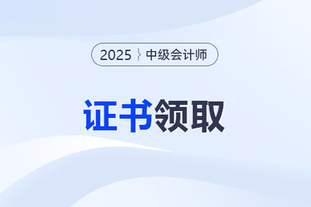 2025中級(jí)會(huì)計(jì)師證書領(lǐng)取方式？