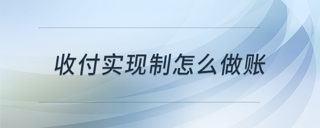 收付實(shí)現(xiàn)制怎么做賬