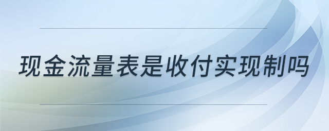 現(xiàn)金流量表是收付實現(xiàn)制嗎