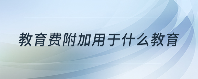教育費附加用于什么教育
