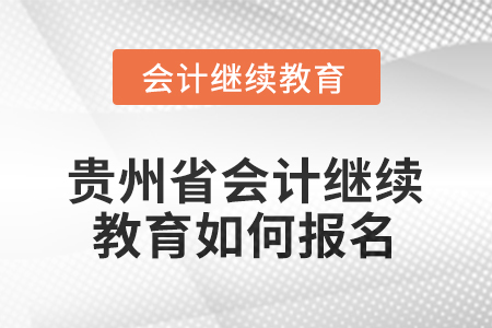 2025年貴州省會計人員繼續(xù)教育如何報名？