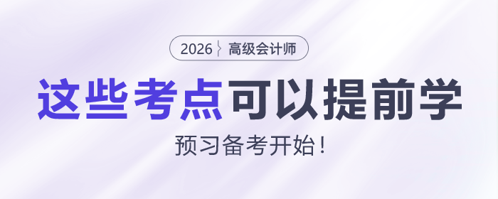 2026年高級會計師預(yù)習(xí)備考開始！這些考點可以提前學(xué)