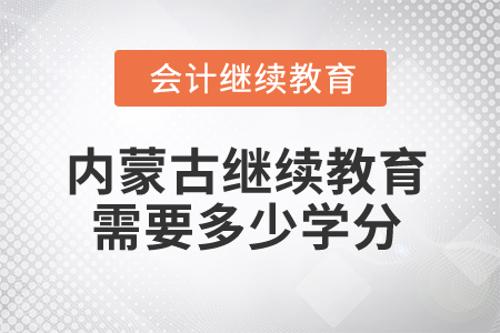 2025年內(nèi)蒙古會計(jì)人員繼續(xù)教育需要多少學(xué)分？