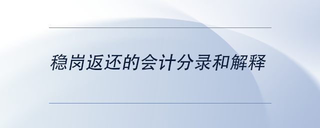 中級(jí)會(huì)計(jì)穩(wěn)崗返還的會(huì)計(jì)分錄和解釋
