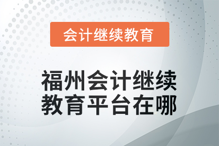 2025年福州會(huì)計(jì)繼續(xù)教育平臺(tái)在哪？