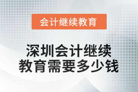 2025年深圳會計繼續(xù)教育需要多少錢？