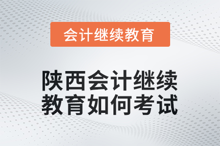2025年陜西會計(jì)繼續(xù)教育如何考試？