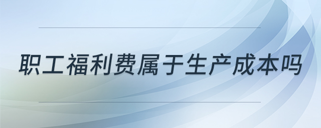 職工福利費屬于生產(chǎn)成本嗎