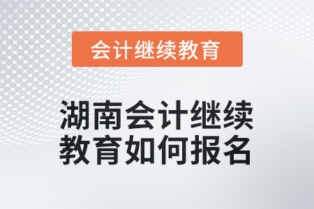 2025年湖南會計(jì)人員繼續(xù)教育如何報(bào)名？
