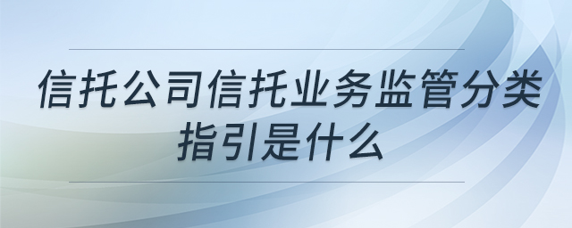 信托公司信托業(yè)務(wù)監(jiān)管分類指引是什么