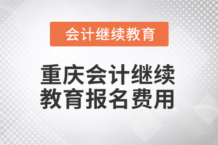 2025年重慶會計人員繼續(xù)教育報名費用