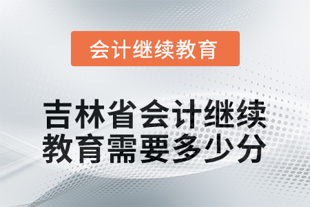 2025年度吉林省會(huì)計(jì)繼續(xù)教育需要多少分？