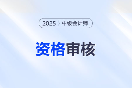 25年甘肅中級會計考后審核時間是哪天？